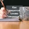 Как пишется слово пишется