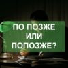Как правильно пишется попозже или по позже