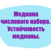Медиана числового набора. Устойчивость медианы