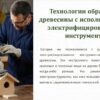 Технологии обработки древесины с использованием электрифицированного инструмента