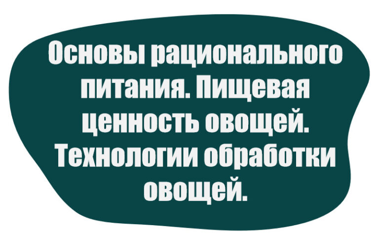 Основы рационального питания. Пищевая ценность овощей. Технологии обработки овощей.