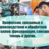Профессии, связанные с производством и обработкой металлов: фрезеровщик, слесарь, токарь и другие.