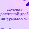 Деление десятичной дроби на натуральное число