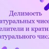 Делимость натуральных чисел. Делители и кратные натурального числа.