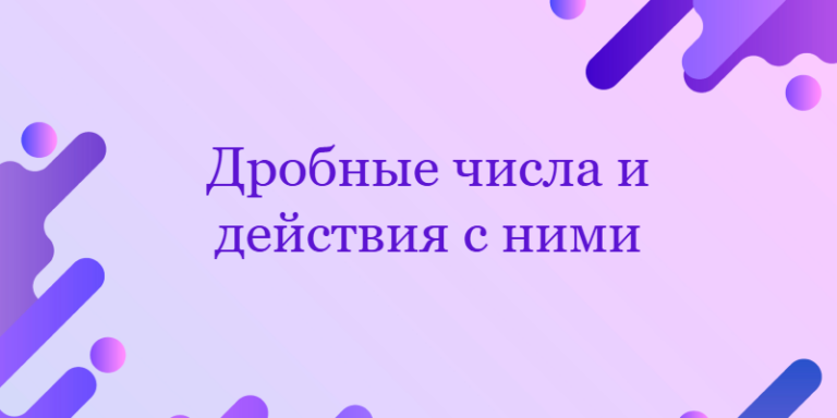Дробные числа и действия с ними