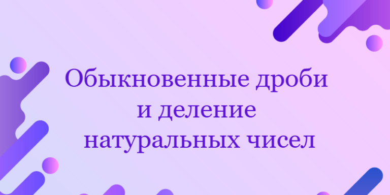 Обыкновенные дроби и деление натуральных чисел