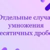 Отдельные случаи умножения десятичных дробей