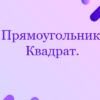 Прямоугольник. Квадрат.