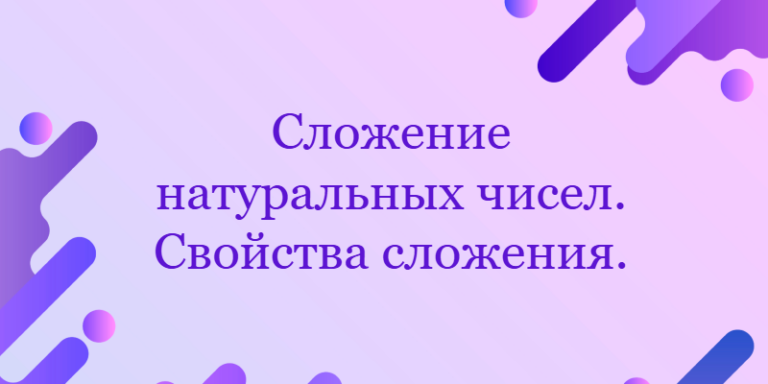 Сложение натуральных чисел. Свойства сложения.