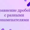 Сравнение дробей с разными знаменателями
