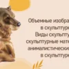 Объемные изображения в скульптуре. Виды скульптуры, скульптурные материалы, анималистический жанр в скульптуре.