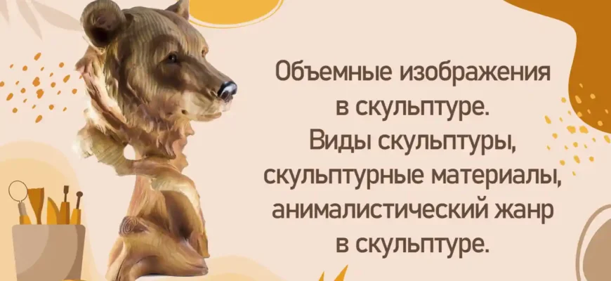Объемные изображения в скульптуре. Виды скульптуры, скульптурные материалы, анималистический жанр в скульптуре.